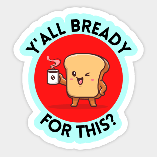 Y’all bready for this | Cute Bread Pun Sticker